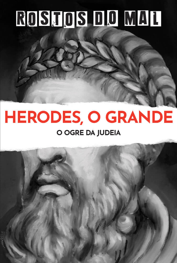 Herodes, o Grande. O Ogre da Judeia